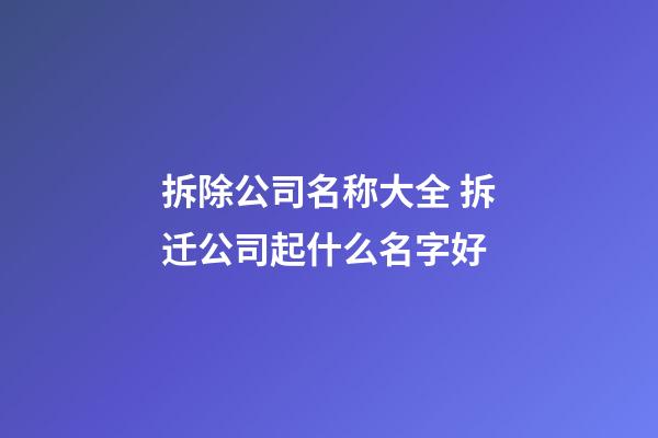 拆除公司名称大全 拆迁公司起什么名字好-第1张-公司起名-玄机派